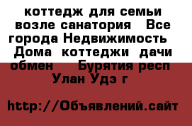 коттедж для семьи возле санатория - Все города Недвижимость » Дома, коттеджи, дачи обмен   . Бурятия респ.,Улан-Удэ г.